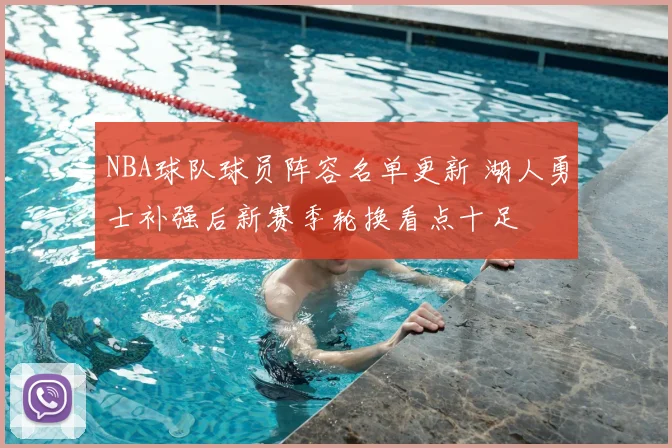 NBA球队球员阵容名单更新 湖人勇士补强后新赛季轮换看点十足