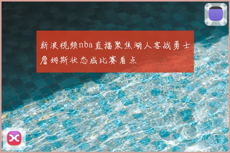 新浪视频nba直播聚焦湖人客战勇士詹姆斯状态成比赛看点