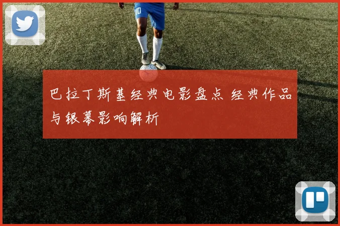 巴拉丁斯基经典电影盘点 经典作品与银幕影响解析